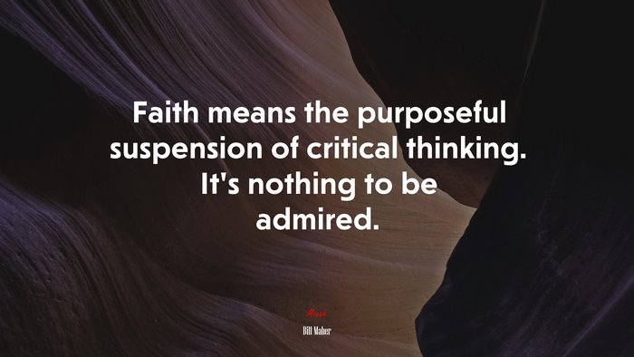 Faith means the purposeful suspension of critical thinking. It’s nothing to be admired. | Bill Maher quote