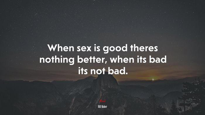 When sex is good theres nothing better, when its bad its not bad. | Bill Maher quote