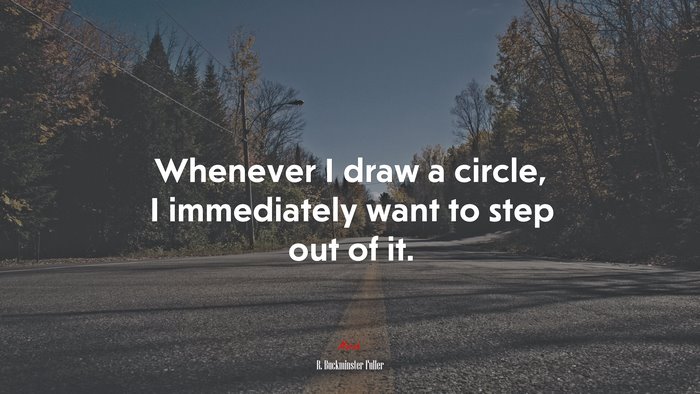 Whenever I draw a circle, I immediately want to step out of it. | R. Buckminster Fuller quote