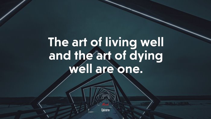 The art of living well and the art of dying well are one. | Epicurus quote