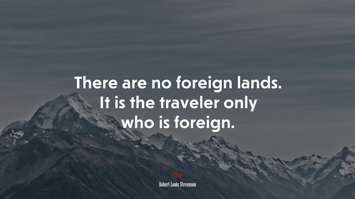 There are no foreign lands. It is the traveler only who is foreign. | Robert Louis Stevenson quote