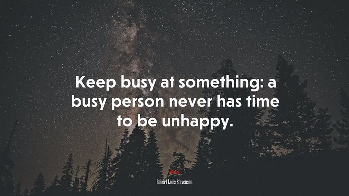 Keep busy at something: a busy person never has time to be unhappy. | Robert Louis Stevenson quote