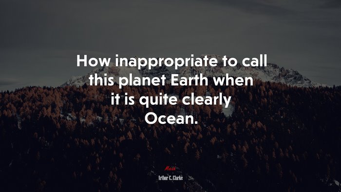 How inappropriate to call this planet Earth when it is quite clearly Ocean. | Arthur C. Clarke quote