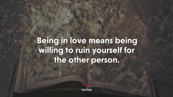 Being in love means being willing to ruin yourself for the other person. | Susan Sontag quote