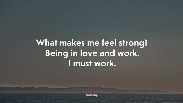 What makes me feel strong? Being in love and work. I must work. | Susan Sontag quote