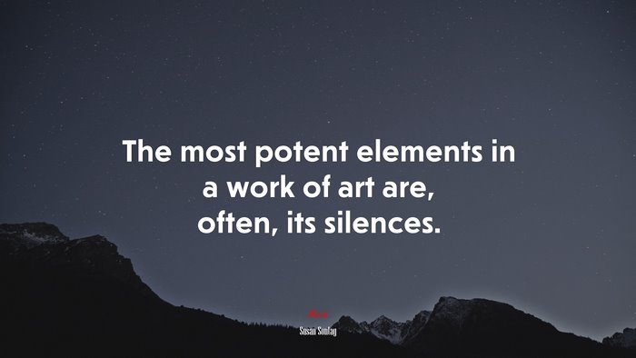The most potent elements in a work of art are, often, its silences. | Susan Sontag quote