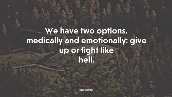 We have two options, medically and emotionally: give up or fight like hell. | Lance Armstrong quote