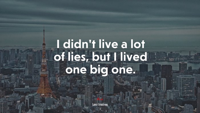 I didn’t live a lot of lies, but I lived one big one. | Lance Armstrong quote
