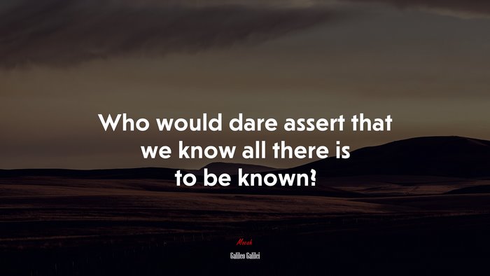 Who would dare assert that we know all there is to be known? | Galileo Galilei quote