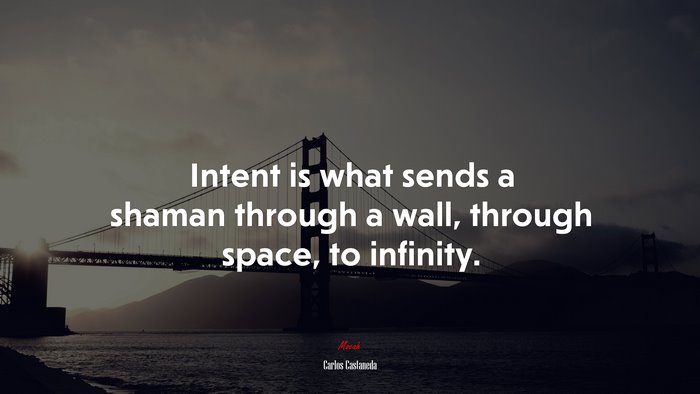 Intent is what sends a shaman through a wall, through space, to infinity. | Carlos Castaneda quote