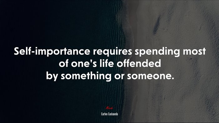 Self-importance requires spending most of one’s life offended by something or someone. | Carlos Castaneda quote