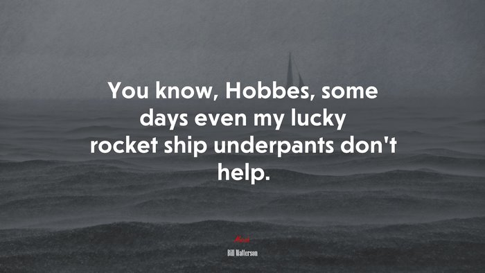 You know, Hobbes, some days even my lucky rocket ship underpants don’t help. | Bill Watterson quote