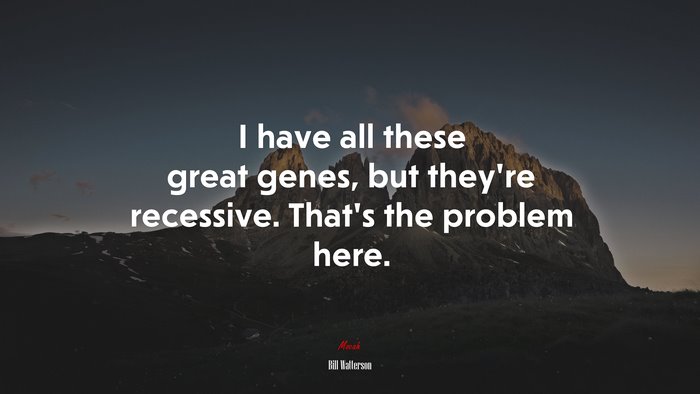 I have all these great genes, but they’re recessive. That’s the problem here. | Bill Watterson quote