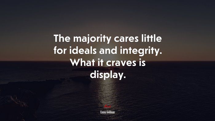 The majority cares little for ideals and integrity. What it craves is display. | Emma Goldman quote