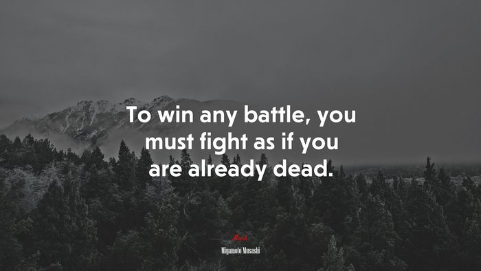 To win any battle, you must fight as if you are already dead. | Miyamoto Musashi quote