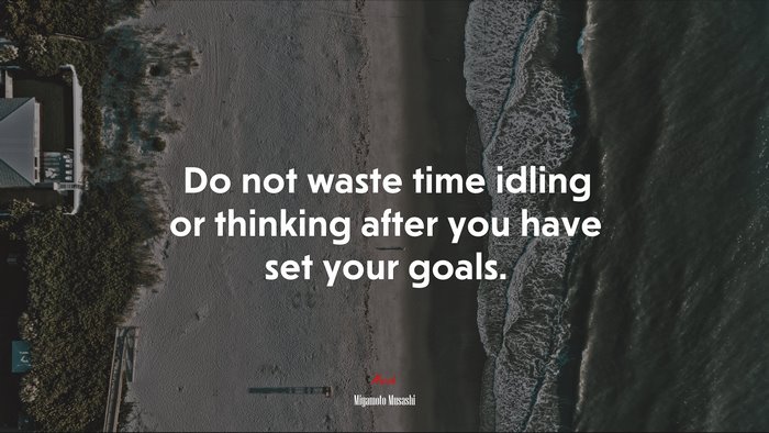 Do not waste time idling or thinking after you have set your goals. | Miyamoto Musashi quote