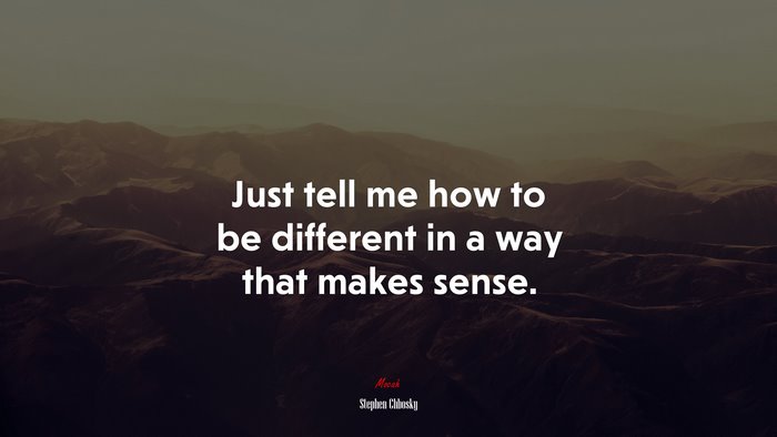Just tell me how to be different in a way that makes sense. | Stephen Chbosky quote