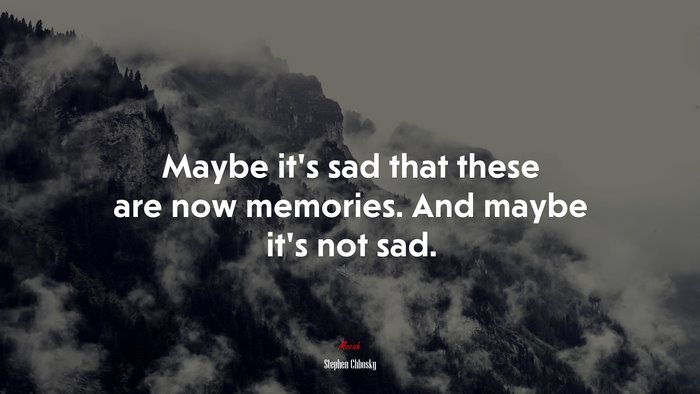 Maybe it’s sad that these are now memories. And maybe it’s not sad. | Stephen Chbosky quote