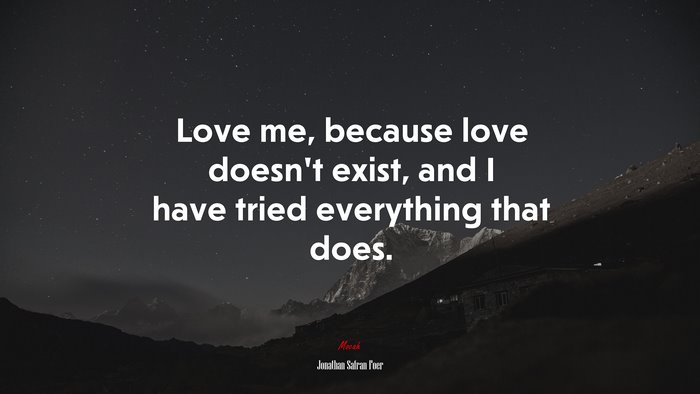 Love me, because love doesn’t exist, and I have tried everything that does. | Jonathan Safran Foer quote