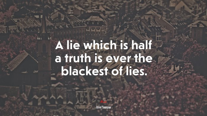 A lie which is half a truth is ever the blackest of lies. | Alfred Tennyson quote