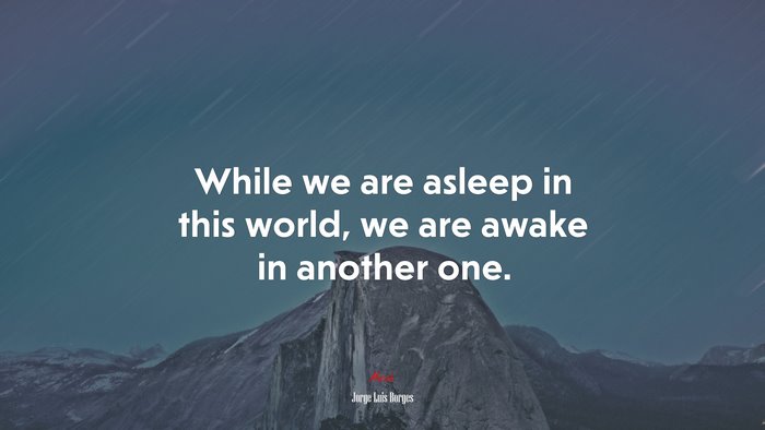 While we are asleep in this world, we are awake in another one. | Jorge Luis Borges quote