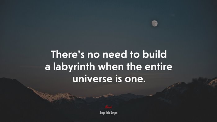 There’s no need to build a labyrinth when the entire universe is one. | Jorge Luis Borges quote