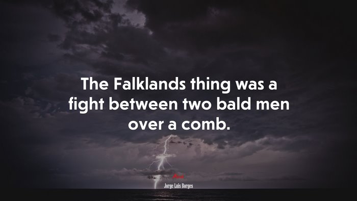 The Falklands thing was a fight between two bald men over a comb. | Jorge Luis Borges quote