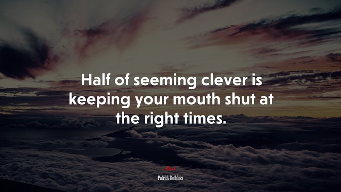 Half of seeming clever is keeping your mouth shut at the right times. | Patrick Rothfuss quote
