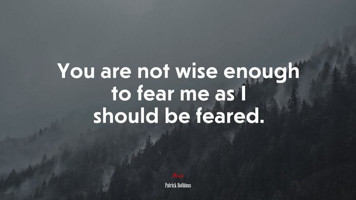 You are not wise enough to fear me as I should be feared. | Patrick Rothfuss quote