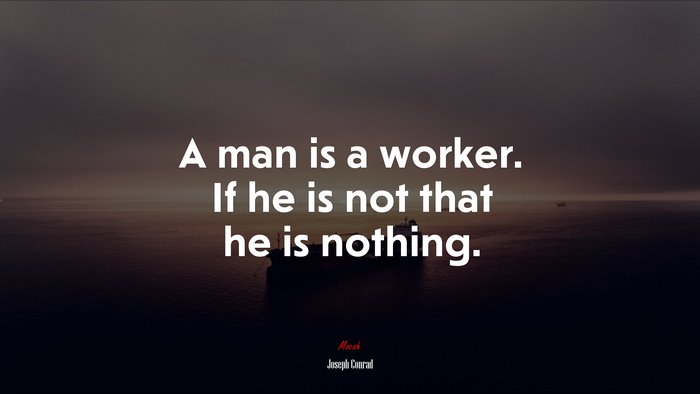 A man is a worker. If he is not that he is nothing. | Joseph Conrad quote