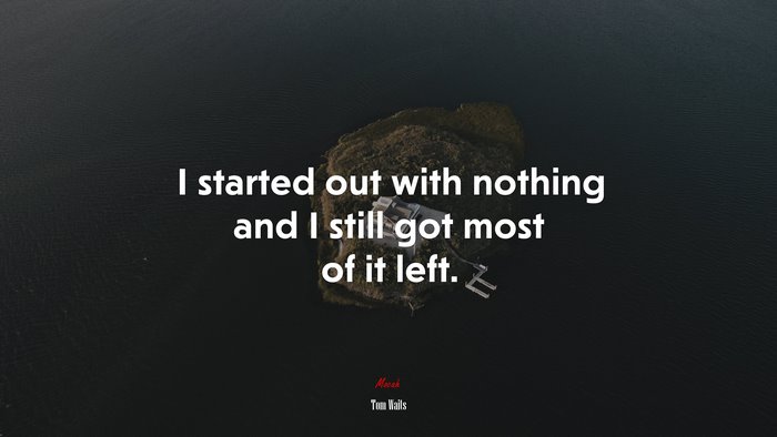 I started out with nothing and I still got most of it left. | Tom Waits quote
