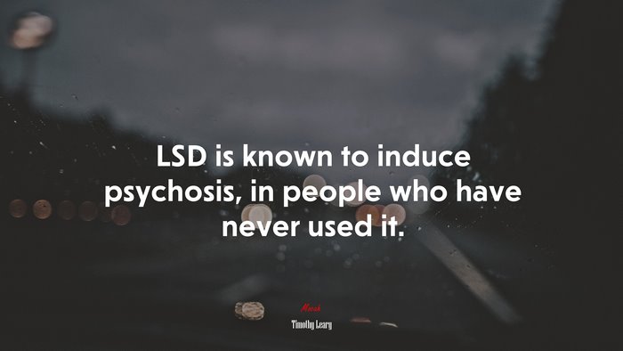 LSD is known to induce psychosis, in people who have never used it. | Timothy Leary quote