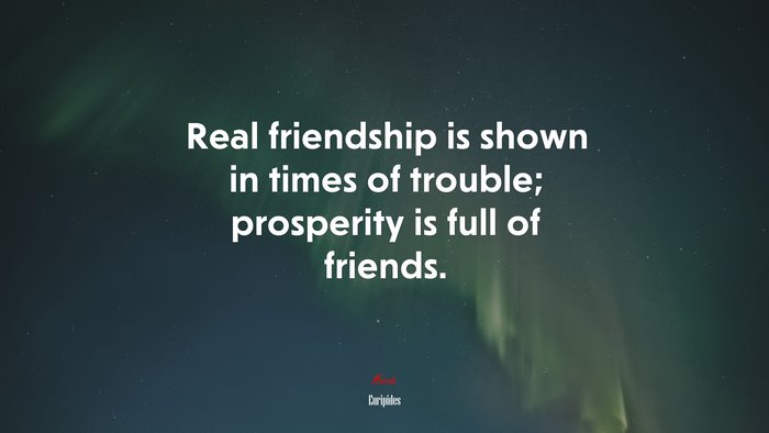 Real friendship is shown in times of trouble; prosperity is full of friends. | Euripides quote
