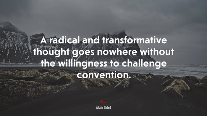 A radical and transformative thought goes nowhere without the willingness to challenge convention. | Malcolm Gladwell quote