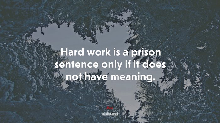 Hard work is a prison sentence only if it does not have meaning. | Malcolm Gladwell quote