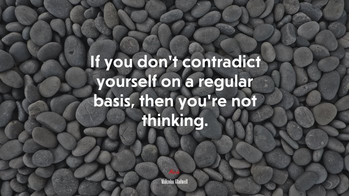 If you don’t contradict yourself on a regular basis, then you’re not thinking. | Malcolm Gladwell quote