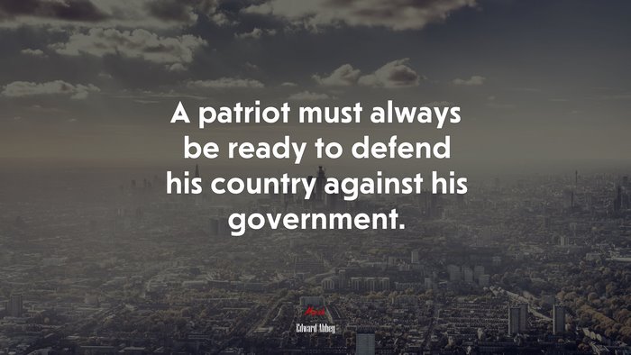 A patriot must always be ready to defend his country against his government. | Edward Abbey quote