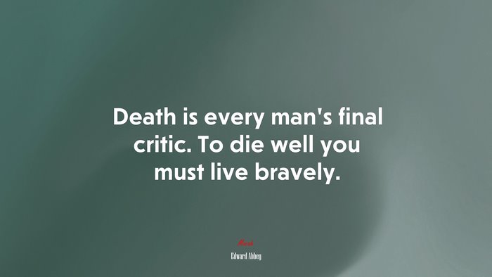 Death is every man’s final critic. To die well you must live bravely. | Edward Abbey quote
