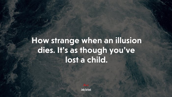 How strange when an illusion dies. It’s as though you’ve lost a child. | Judy Garland quote