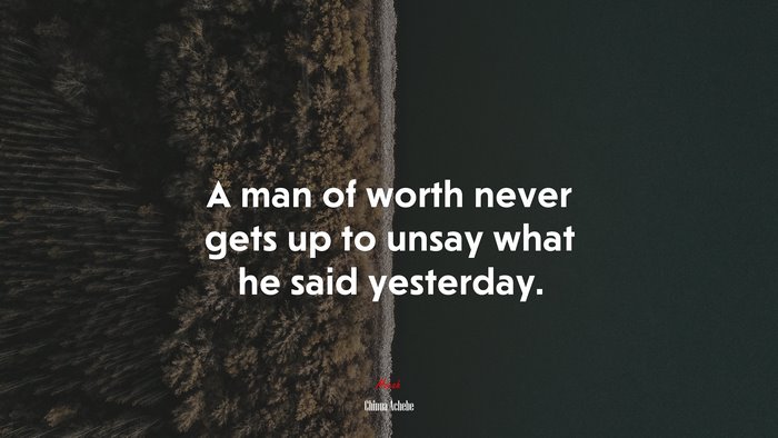 A man of worth never gets up to unsay what he said yesterday. | Chinua Achebe quote