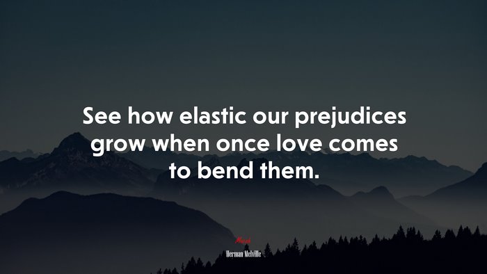 See how elastic our prejudices grow when once love comes to bend them. | Herman Melville quote