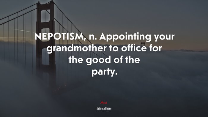 NEPOTISM, n. Appointing your grandmother to office for the good of the party. | Ambrose Bierce quote