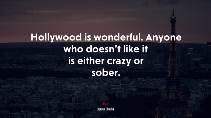 Hollywood is wonderful. Anyone who doesn’t like it is either crazy or sober. | Raymond Chandler quote