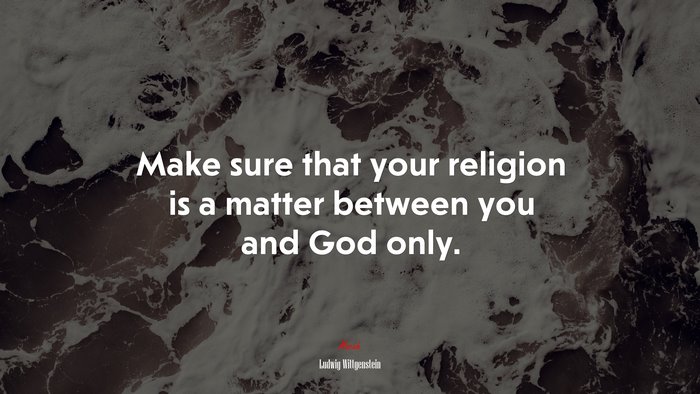 Make sure that your religion is a matter between you and God only. | Ludwig Wittgenstein quote