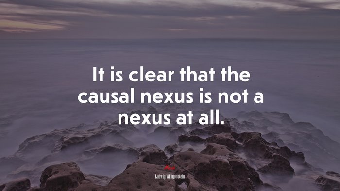 It is clear that the causal nexus is not a nexus at all. | Ludwig Wittgenstein quote