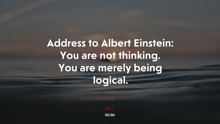 Address to Albert Einstein: You are not thinking. You are merely being logical. | Niels Bohr quote