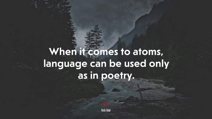 When it comes to atoms, language can be used only as in poetry. | Niels Bohr quote