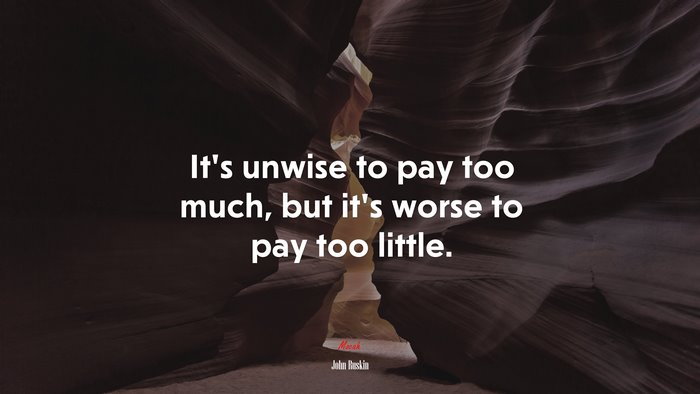 It’s unwise to pay too much, but it’s worse to pay too little. | John Ruskin quote