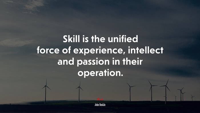 Skill is the unified force of experience, intellect and passion in their operation. | John Ruskin quote
