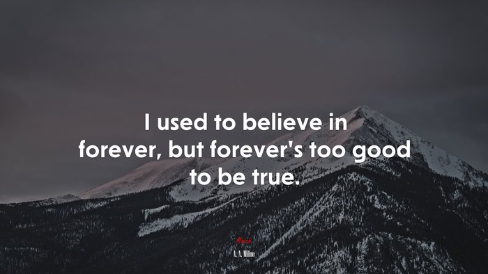 I used to believe in forever, but forever’s too good to be true. | A. A. Milne quote